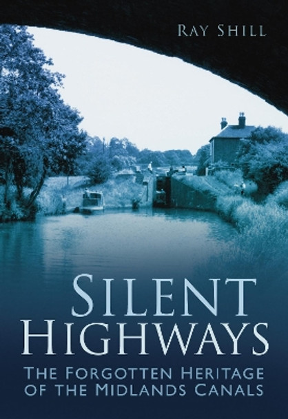 Silent Highways: The Forgotten Heritage of the Midlands Canals by Ray Shill