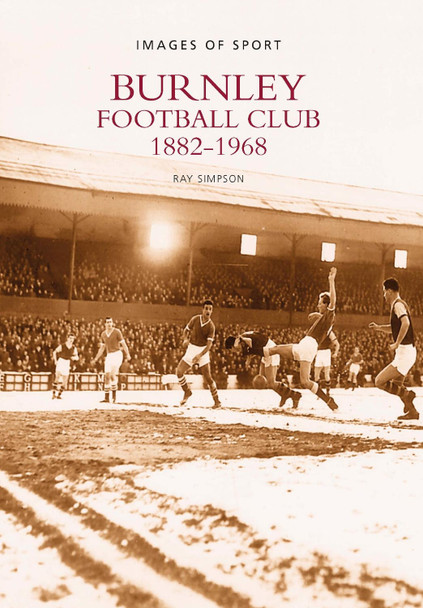 Burnley Football Club 1882-1968: Images of Sport by Ray Simpson