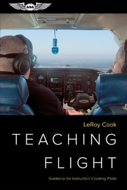 Teaching Flight: Guidance for Instructors Creating Pilots by Leroy Cook
