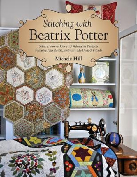 Stitching with Beatrix Potter: Stitch, Sew & Give 10 Adorable Projects by Michele Hill