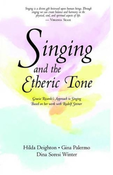 Singing in the Etheric Tone: Gracia Ricardo's Approach to Singing Based on Her Work with Rudolf Steiner by Hilda Deighton