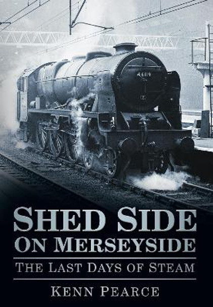 Shed Side on Merseyside: The Last Days of Steam by Kenn Pearce