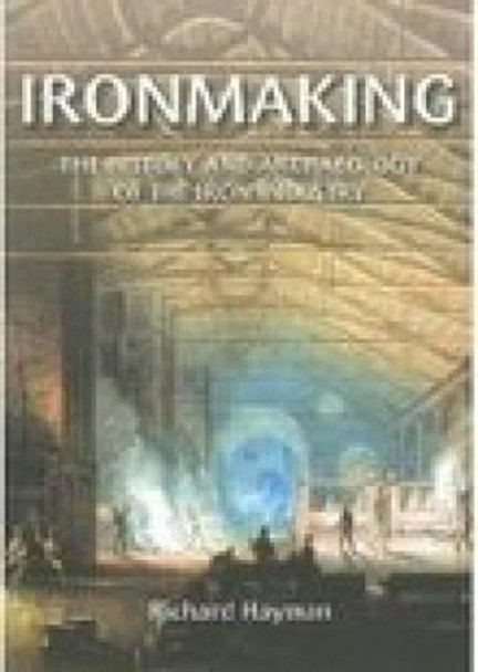 Ironmaking: The History and Archaeology of the British Iron Industry by Richard Hayman