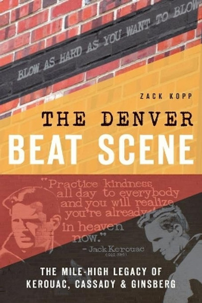 The Denver Beat Scene: The Mile-High Legacy of Kerouac, Cassady & Ginsberg by Zack Kopp