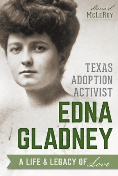 Texas Adoption Activist Edna Gladney: A Life & Legacy of Love by Sherrie S McLeRoy