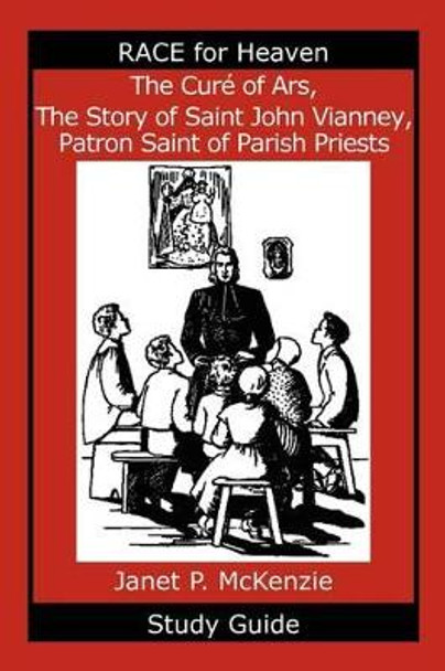 The Cur of Ars, the Story of Saint John Vianney, Patron Saint of Parish Priests Study Guide by Janet P McKenzie