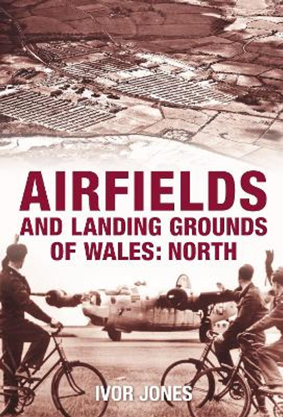 Airfields and Landing Grounds of Wales: North by Ivor Jones