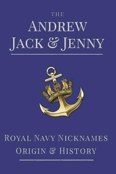 The Andrew, Jack & Jenny: Royal Navy Nicknames, Origins & History by Paul White