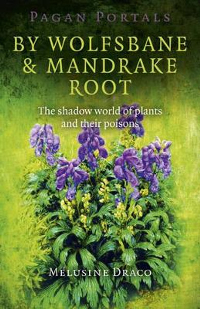 Pagan Portals - by Wolfsbane & Mandrake Root: The Shadow World of Plants and Their Poisons by Melusine Draco