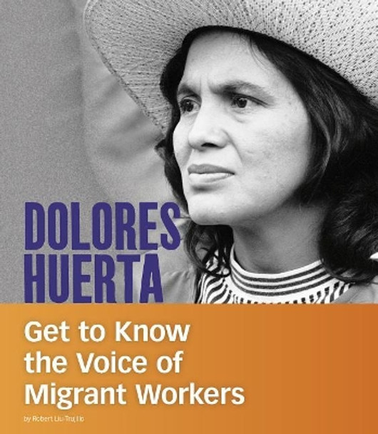 Dolores Huerta: Get to Know the Voice of Migrant Workers (People You Should Know) by Robert Liu-Trujillo