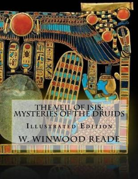 The Veil Of Isis; Mysteries Of The Druids: Illustrated Edition by W Winwood Reade