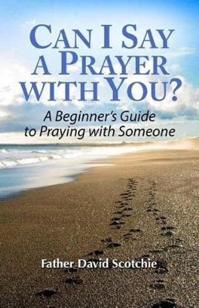 Can I Say a Prayer with You?: A Beginner's Guide to Praying with Someone by David Scotchie