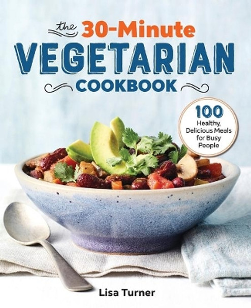 The 30-Minute Vegetarian Cookbook: 100 Healthy, Delicious Meals for Busy People by Lisa Turner