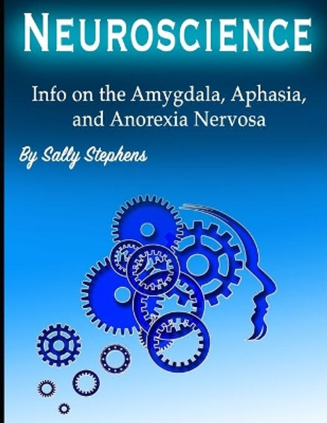 Neuroscience: Info on the Amygdala, Aphasia, and Anorexia Nervosa by Sally Stephens