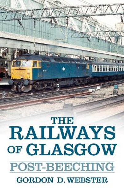 The Railways of Glasgow: Post-Beeching by Gordon D. Webster