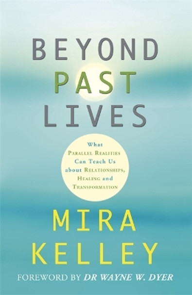 Beyond Past Lives: What Parallel Realities Can Teach Us about Relationships, Healing, and Transformation by Mira Kelley