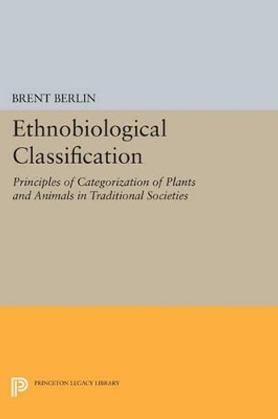 Ethnobiological Classification: Principles of Categorization of Plants and Animals in Traditional Societies by Brent Berlin