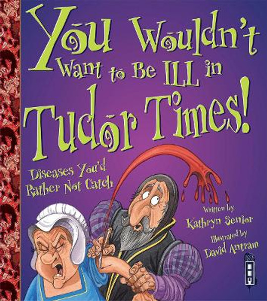 You Wouldn't Want To Be Ill In Tudor Times! by Kathryn Senior