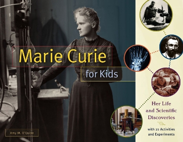 Marie Curie for Kids: Her Life and Scientific Discoveries, with 21 Activities and Experiments by Amy M. O'Quinn