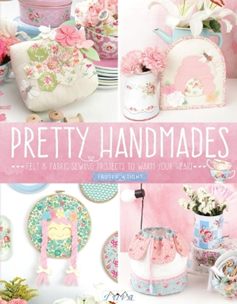 Pretty Handmades: Felt & Fabric Sewing Projects to Warm Your Heart by Lauren Wright