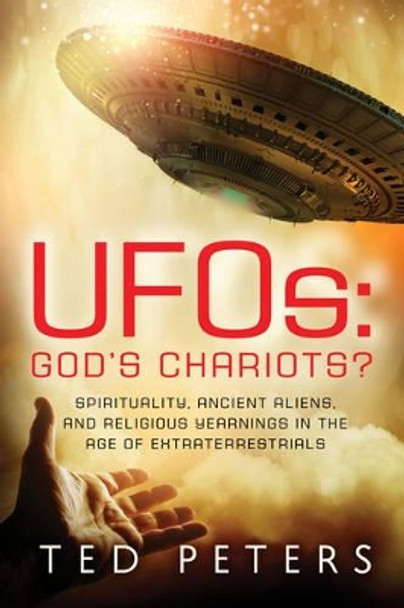 Ufos: God's Chariots?: Spirituality, Ancient Aliens, and Religious Yearnings in the Age of Extraterrestrials by Professor Ted Peters