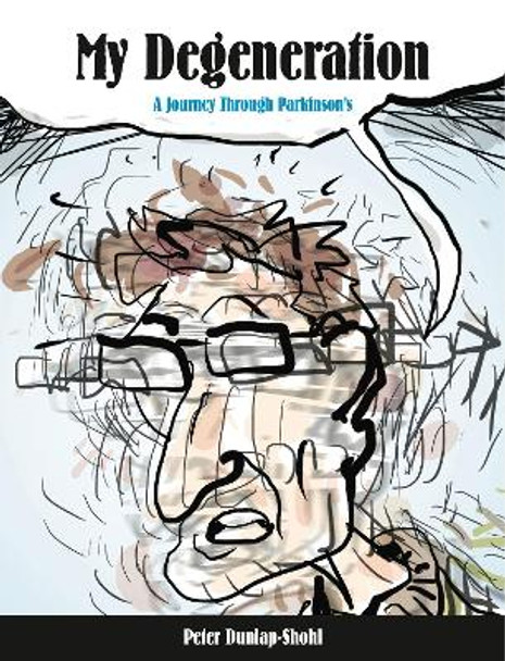 My Degeneration: A Journey Through Parkinson's by Peter Dunlap-Shohl