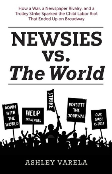 Newsies vs. the World: How a War, a Newspaper Rivalry, and a Trolley Strike Sparked the Child Labor Riot That Ended Up on Broadway by Bob McLain