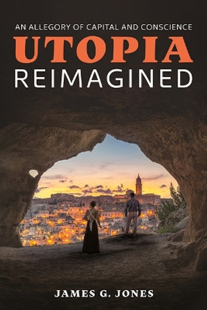 Utopia Reimagined: An Allegory of Capital and Conscience by James G Jones