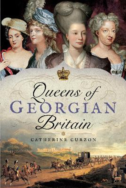 Queens of Georgian Britian by Catherine Curzon