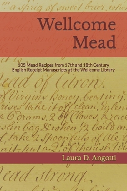 Wellcome Mead: 105 Mead Recipes from 17th and 18th Century English Receipt Books at the Wellcome Library by Laura D Angotti