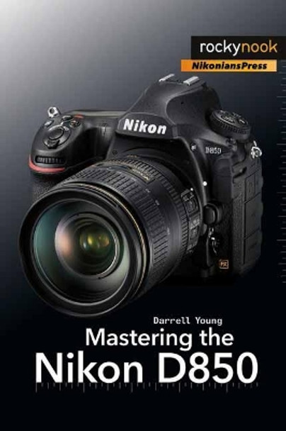 Mastering the Nikon D850 by Darrell Young