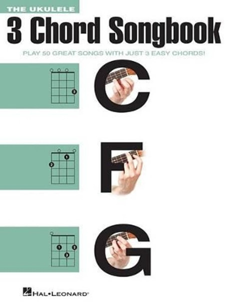 The Ukulele 3 Chord Songbook - Play 50 Great Songs with Just 3 Easy Chords] by Hal Leonard Corp