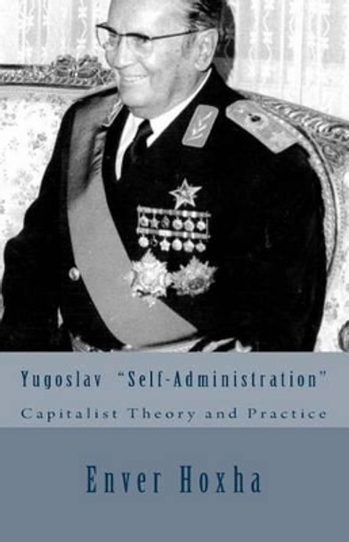 Yugoslav &quot;self-Administration&quot;: Capitalist Theory and Practice by Enver Hoxha