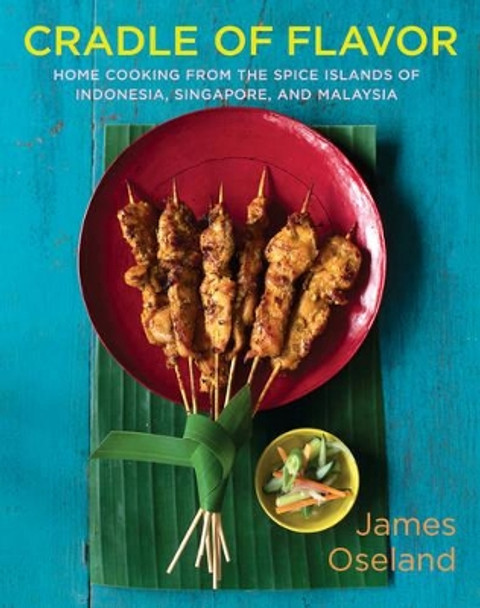 Cradle of Flavor: Home Cooking from the Spice Islands of Indonesia, Singapore, and Malaysia by James Oseland