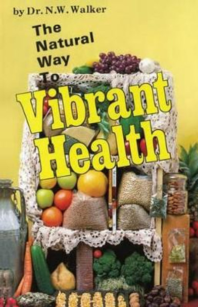 The Natural Way to Vibrant Health by Norman W. Walker