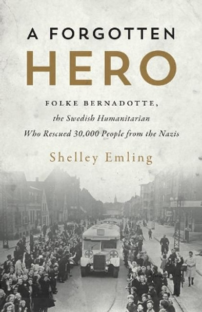 A Forgotten Hero: Folke Bernadotte, The Swedish Humanitarian Who Rescued 30,000 People from the Nazis by Shelley Emling