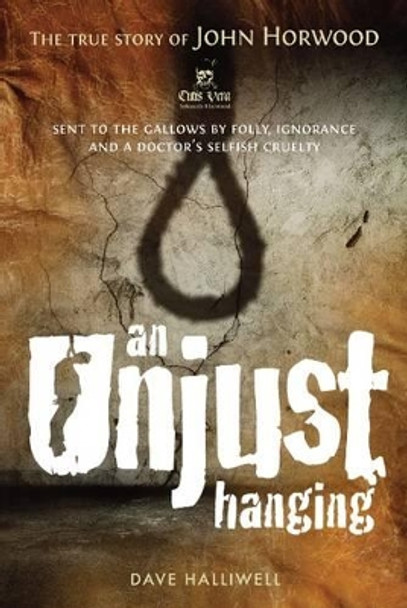 An Unjust Hanging: Sent to the gallows by folly, ignorance and a doctor's selfish cruelty by Dave Halliwell