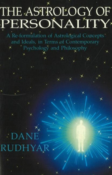 Astrology of Personality: A Re-formulation of Astrological Concepts & Ideals, in Terms of Contemporary Psychology & Philosophy by Dane Rudhyar