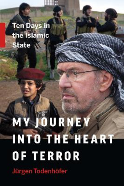 My Journey into the Heart of Terror: Ten Days in the Islamic State by Jurgen Todenhofer