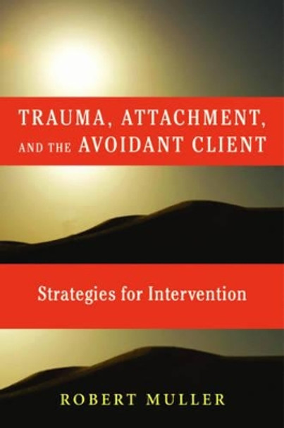 Trauma and the Avoidant Client: Attachment-Based Strategies for Healing by Robert T. Muller