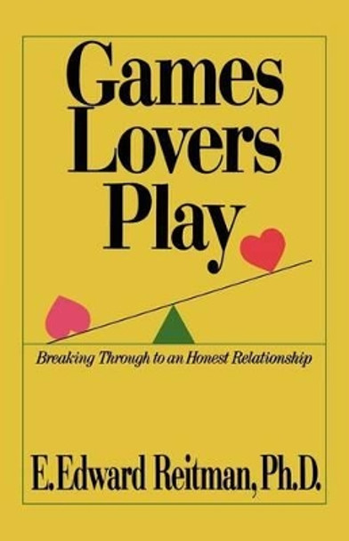 Games Lovers Play: Breaking Through to an Honest Relationship by E Edward Reitman Phd