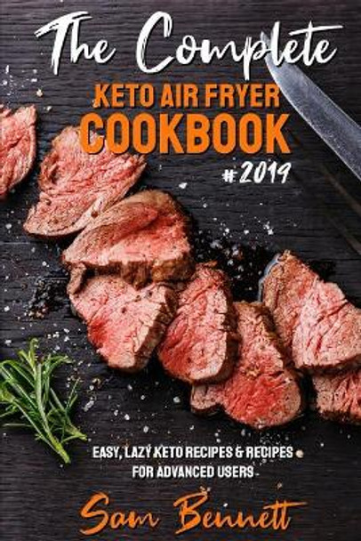 The Complete Keto Air Fryer Cookbook #2019: Easy, Lazy Keto Recipes & Recipes for Advanced Users by Sam Bennett