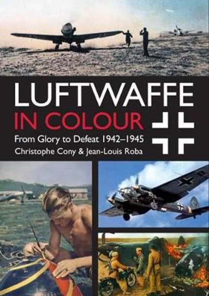 Luftwaffe in Colour Volume 2: From Glory to Defeat 1942-1945 by Jean Louis Roba