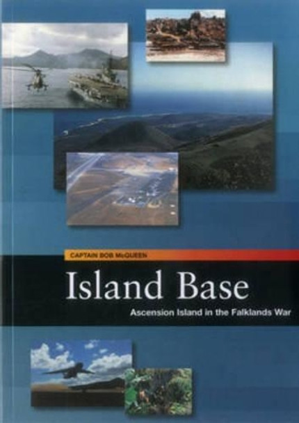 Island Base: Ascension in the Falklands War by Bob McQueen