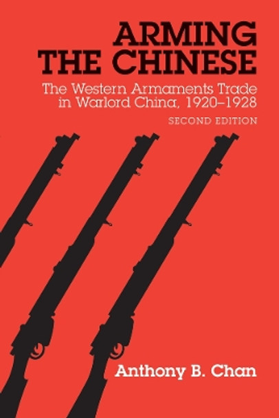 Arming the Chinese: The Western Armaments Trade in Warlord China, 1920-28, Second Edition by Anthony B. Chan