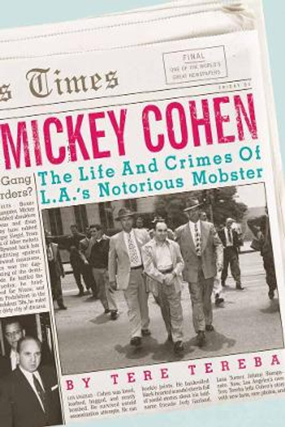 Mickey Cohen: The Life and Crimes of an L.A Mobster by Tere Tereba