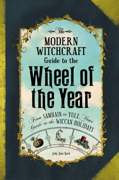 The Modern Witchcraft Guide to the Wheel of the Year: From Samhain to Yule, Your Guide to the Wiccan Holidays by Judy Ann Nock