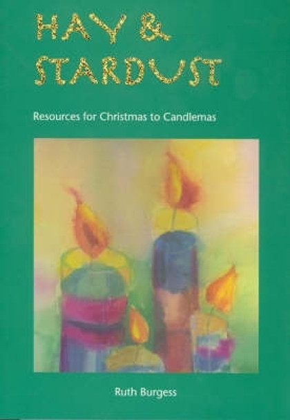 Hay and Stardust: Resources for Christmas to Candlemas by Ruth Burgess