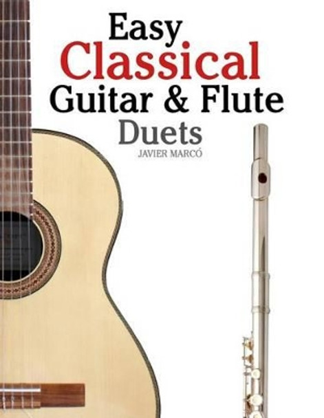 Easy Classical Guitar & Flute Duets: Featuring Music of Beethoven, Bach, Wagner, Handel and Other Composers. in Standard Notation and Tablature by Javier Marco