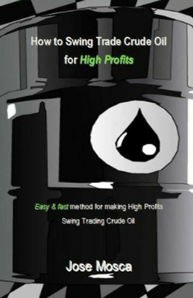 How to Swing Trade Crude Oil for High Profits: Easy & Fast Method for Making High Profits Swing Trading Crude Oil by Jose Mosca